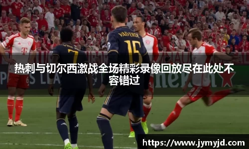 热刺与切尔西激战全场精彩录像回放尽在此处不容错过
