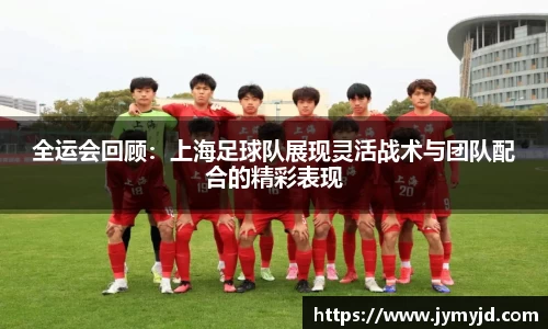 全运会回顾：上海足球队展现灵活战术与团队配合的精彩表现