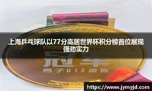 上海乒乓球队以77分高居世界杯积分榜首位展现强劲实力
