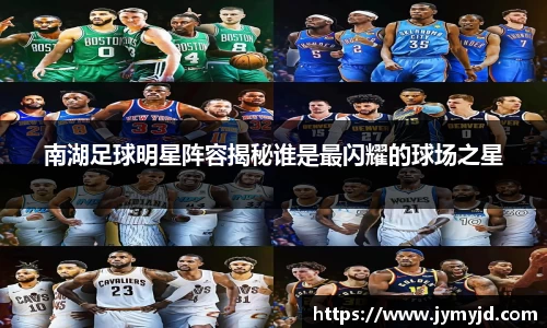南湖足球明星阵容揭秘谁是最闪耀的球场之星